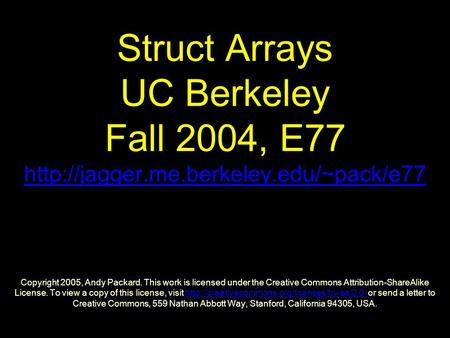 Struct Arrays UC Berkeley Fall 2004, E77  Copyright 2005, Andy Packard. This work is licensed under the Creative.