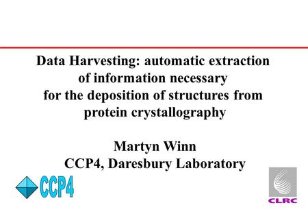 Data Harvesting: automatic extraction of information necessary for the deposition of structures from protein crystallography Martyn Winn CCP4, Daresbury.