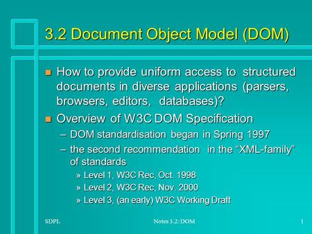 SDPLNotes 3.2: DOM1 3.2 Document Object Model (DOM) n How to provide uniform access to structured documents in diverse applications (parsers, browsers,