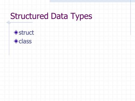 Structured Data Types struct class Structured Data Types array – homogeneous container collections of only one type struct – heterogeneous data type.