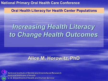 Increasing Health Literacy to Change Health Outcomes Alice M. Horowitz, PhD Oral Health Literacy for Health Center Populations National Institute of Dental.