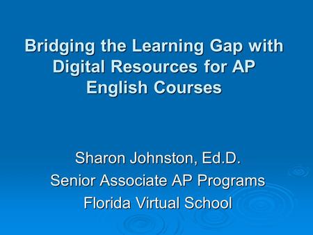 Bridging the Learning Gap with Digital Resources for AP English Courses Sharon Johnston, Ed.D. Senior Associate AP Programs Florida Virtual School.