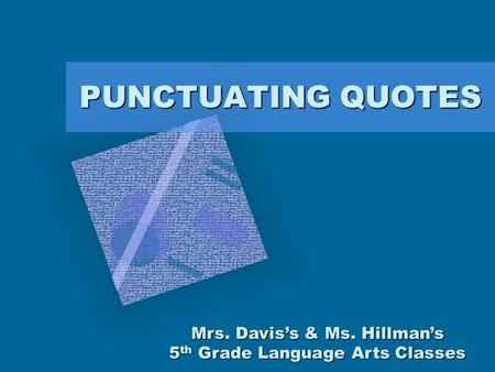 PUNCTUATING QUOTES Mrs. Davis’s & Ms. Hillman’s 5 th Grade Language Arts Classes.