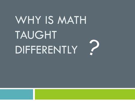 WHY IS MATH TAUGHT DIFFERENTLY ?. Who is in the room? 1. Parent/Teacher/Caregiver of….(grade levels) 2. School district (county or independent)