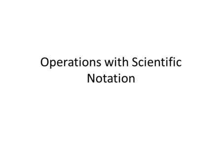 Operations with Scientific Notation. Warm Up To add or subtract, rewrite the numbers to the same power of 10, add or subtract the multipliers, and rewrite.