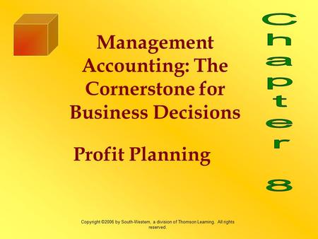 Profit Planning Management Accounting: The Cornerstone for Business Decisions Copyright ©2006 by South-Western, a division of Thomson Learning. All rights.