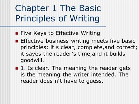 Chapter 1 The Basic Principles of Writing Five Keys to Effective Writing Effective business writing meets five basic principles: it ’ s clear, complete,and.