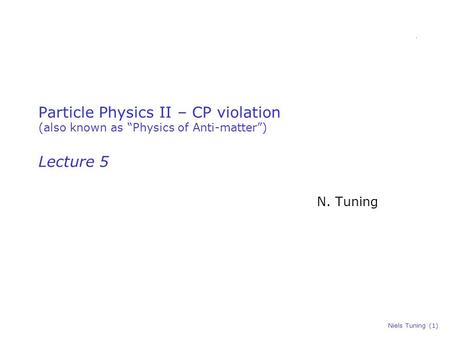 Niels Tuning (1) Particle Physics II – CP violation (also known as “Physics of Anti-matter”) Lecture 5 N. Tuning.