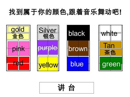 找到属于你的颜色, 跟着音乐舞动吧 ! 讲 台讲 台 red pink gold yellow purple Silver blue brown black green Tan white 银色金色 茶色.