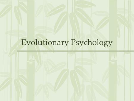 Evolutionary Psychology. Evolved Mechanisms ALL psychological theories imply evolved psychological mechanisms –Where did these mechanisms come from? –Why.