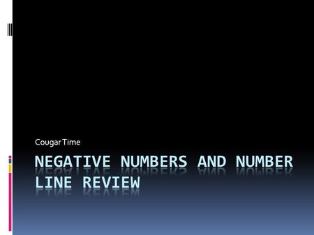 Cougar Time. Adding Negative Numbers  What are the two rules for adding integers?  Same Signs = Add and keep the sign  Different Signs = Find the absolute.