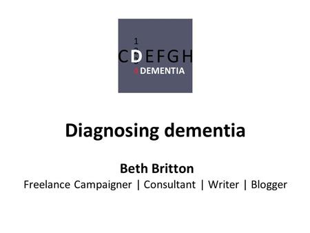 Diagnosing dementia Beth Britton Freelance Campaigner | Consultant | Writer | Blogger.