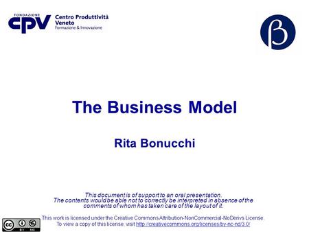 The Business Model Rita Bonucchi This document is of support to an oral presentation. The contents would be able not to correctly be interpreted in absence.