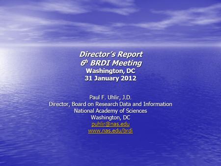 Director’s Report 6 h BRDI Meeting Washington, DC 31 January 2012 Paul F. Uhlir, J.D. Director, Board on Research Data and Information National Academy.