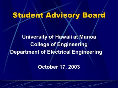 Student Advisory Board University of Hawaii at Manoa College of Engineering Department of Electrical Engineering October 17, 2003.