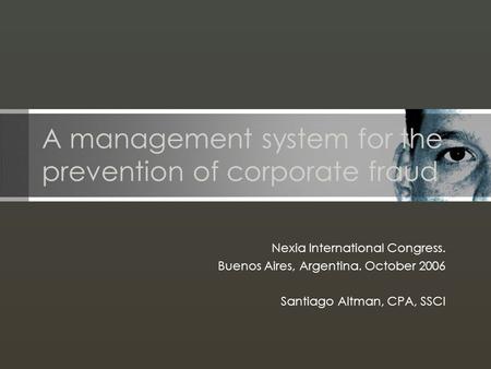 A management system for the prevention of corporate fraud Nexia International Congress. Buenos Aires, Argentina. October 2006 Santiago Altman, CPA, SSCI.