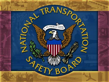 Role of Board Members The National Transportation Safety Board consists of 5 Members, appointed by the President, including a Chairman designated by.