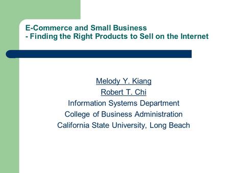 E-Commerce and Small Business - Finding the Right Products to Sell on the Internet Melody Y. Kiang Robert T. Chi Information Systems Department College.