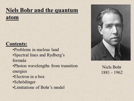 Niels Bohr and the quantum atom Contents: Problems in nucleus land Spectral lines and Rydberg’s formula Photon wavelengths from transition energies Electron.