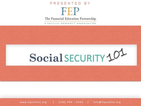 Social SECURITY  | (240) 499 – 0390 | 101 PRESENTED BY FEPFEP A 501(C)(3) NONPROFIT ORGANIZATION The Financial Education.