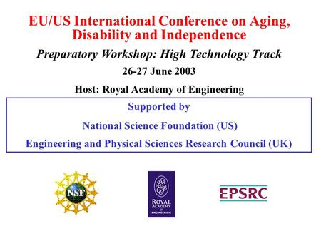 EU/US International Conference on Aging, Disability and Independence Preparatory Workshop: High Technology Track 26-27 June 2003 Host: Royal Academy of.