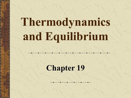 Thermodynamics and Equilibrium Chapter 19. 2 Copyright © by Houghton Mifflin Company. All rights reserved. Thermodynamics Thermodynamics is the study.