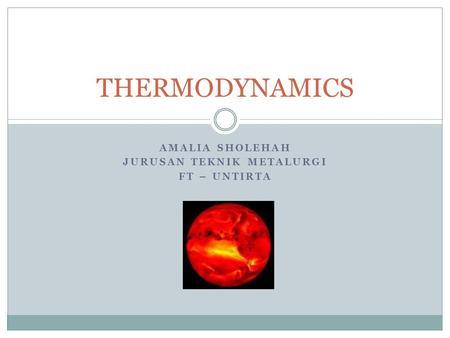 AMALIA SHOLEHAH JURUSAN TEKNIK METALURGI FT – UNTIRTA THERMODYNAMICS.