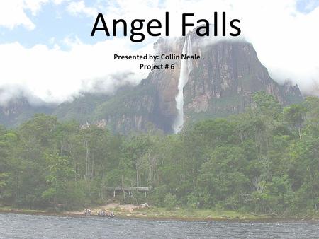 Angel Falls Presented by: Collin Neale Project # 6.