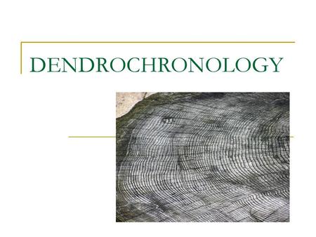 DENDROCHRONOLOGY. What is dendrochronology? Dendrochronology:  ology: the study of  chronos: time, or more specifically events in past time  dendros: