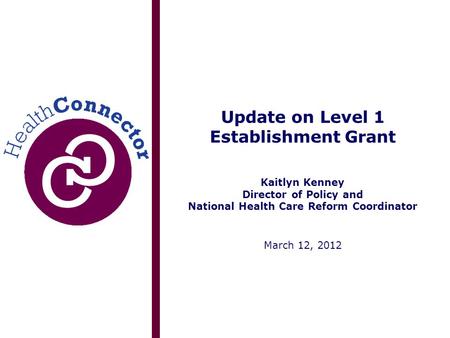 Update on Level 1 Establishment Grant Kaitlyn Kenney Director of Policy and National Health Care Reform Coordinator March 12, 2012.