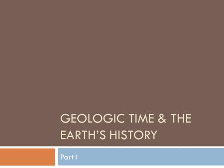 GEOLOGIC TIME & THE EARTH’S HISTORY Part I. The Rock Record  Relative Age  Principle of Uniformitarianism James Hutton 18 th century Scottish physician.