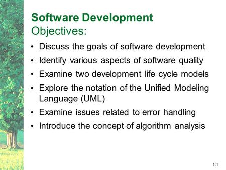 1-1 Software Development Objectives: Discuss the goals of software development Identify various aspects of software quality Examine two development life.