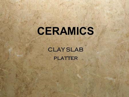 CERAMICS CLAY SLAB platter CLAY SLAB platter. CLAY  Mud; moist, sticky dirt.  In ceramics, clay is fine- grained,firm earthy material that is plastic.