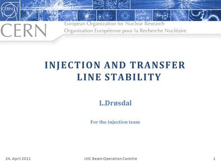 LHC Beam Operation Comitte24. April 20111 INJECTION AND TRANSFER LINE STABILITY L.Drøsdal For the injection team.