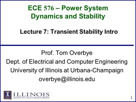 ECE 576 – Power System Dynamics and Stability Prof. Tom Overbye Dept. of Electrical and Computer Engineering University of Illinois at Urbana-Champaign.