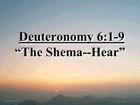 Deuteronomy 6:1-9 “The Shema--Hear” Deuteronomy 6:1-9 “The Shema--Hear”