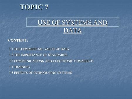 TOPIC 7 USE OF SYSTEMS AND DATA CONTENT : 7.1 THE COMMERCIAL VALUE OF DATA 7.2 THE IMPORTANCE OF STANDARDS 7.3 COMMUNICATIONS AND ELECTRONIC COMMERCE 7.4.