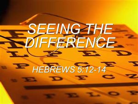 SEEING THE DIFFERENCE HEBREWS 5:12-14.