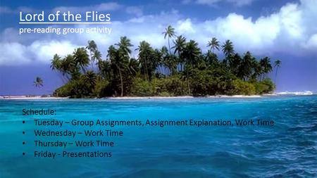 Lord of the Flies pre-reading group activity Schedule: Tuesday – Group Assignments, Assignment Explanation, Work Time Wednesday – Work Time Thursday –