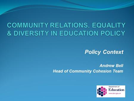 Policy Context Andrew Bell Head of Community Cohesion Team.