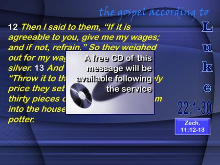 The gospel according to 12 Then I said to them, “If it is agreeable to you, give me my wages; and if not, refrain.” So they weighed out for my wages thirty.