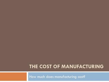 THE COST OF MANUFACTURING How much does manufacturing cost?