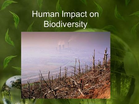 Human Impact on Biodiversity. Biodiversity One reason why humans need to change our way of thinking about the earth and its resources is the loss of biodiversity.