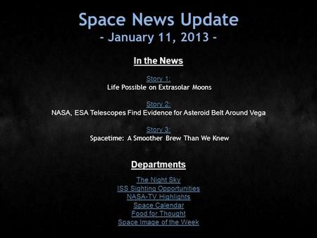 Space News Update - January 11, 2013 - In the News Story 1: Story 1: Life Possible on Extrasolar Moons Story 2: Story 2: NASA, ESA Telescopes Find Evidence.