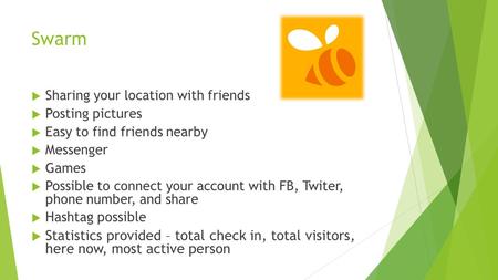 Swarm  Sharing your location with friends  Posting pictures  Easy to find friends nearby  Messenger  Games  Possible to connect your account with.