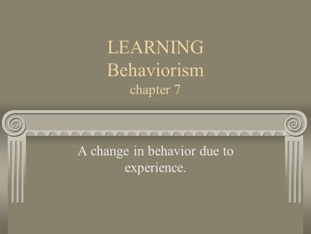 LEARNING Behaviorism chapter 7 A change in behavior due to experience.