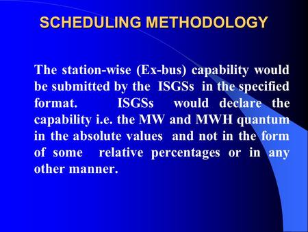 SCHEDULING METHODOLOGY The station-wise (Ex-bus) capability would be submitted by the ISGSs in the specified format. ISGSs would declare the capability.