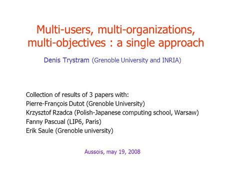 Multi-users, multi-organizations, multi-objectives : a single approach Denis Trystram (Grenoble University and INRIA) Collection of results of 3 papers.