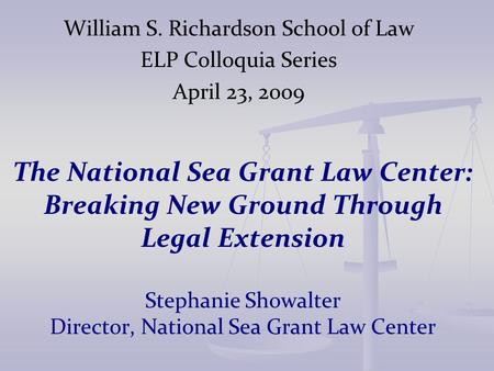 The National Sea Grant Law Center: Breaking New Ground Through Legal Extension Stephanie Showalter Director, National Sea Grant Law Center William S. Richardson.