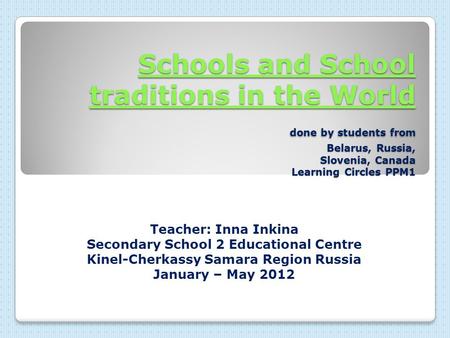 Schools and School traditions in the World done by students from Belarus, Russia, Slovenia, Canada Learning Circles PPM1 Teacher: Inna Inkina Secondary.